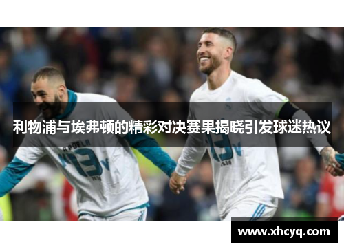 利物浦与埃弗顿的精彩对决赛果揭晓引发球迷热议