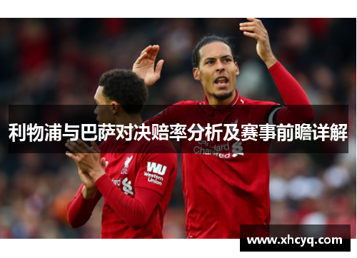 利物浦与巴萨对决赔率分析及赛事前瞻详解