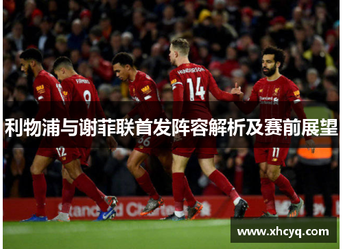 利物浦与谢菲联首发阵容解析及赛前展望