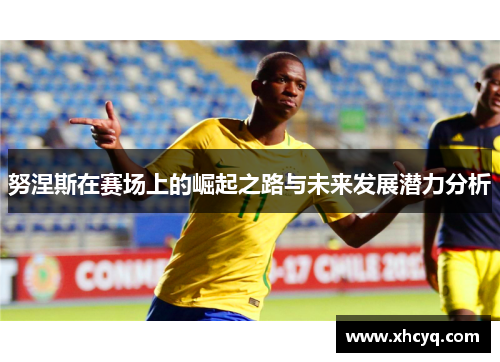 努涅斯在赛场上的崛起之路与未来发展潜力分析