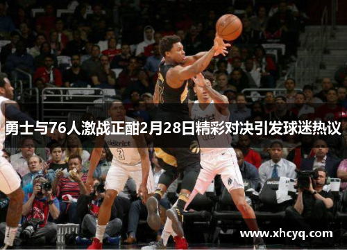 勇士与76人激战正酣2月28日精彩对决引发球迷热议