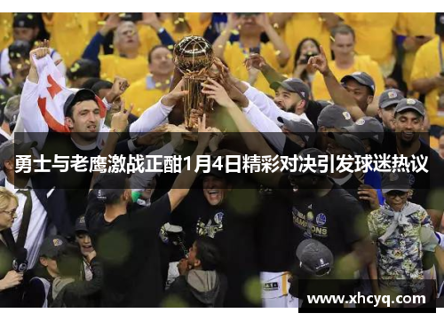 勇士与老鹰激战正酣1月4日精彩对决引发球迷热议