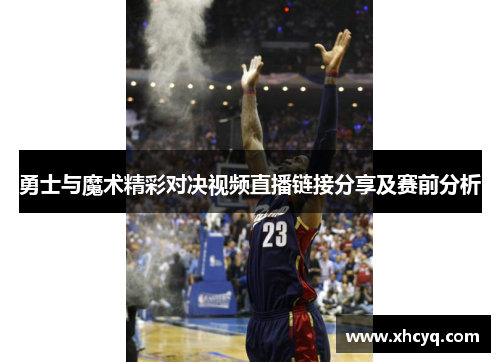 勇士与魔术精彩对决视频直播链接分享及赛前分析