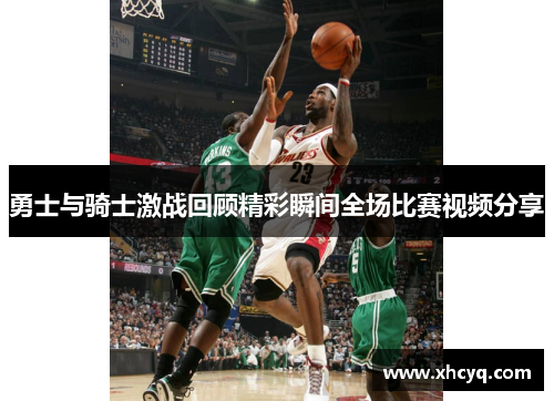 勇士与骑士激战回顾精彩瞬间全场比赛视频分享