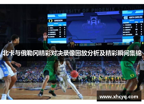 北卡与俄勒冈精彩对决录像回放分析及精彩瞬间集锦