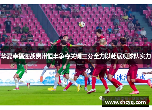 华夏幸福迎战贵州恒丰争夺关键三分全力以赴展现球队实力