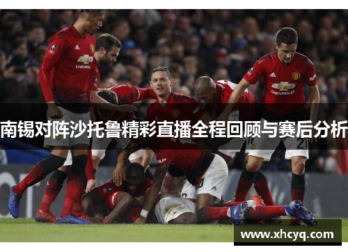 南锡对阵沙托鲁精彩直播全程回顾与赛后分析