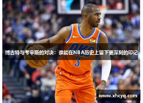 博古特与考辛斯的对决：谁能在NBA历史上留下更深刻的印记
