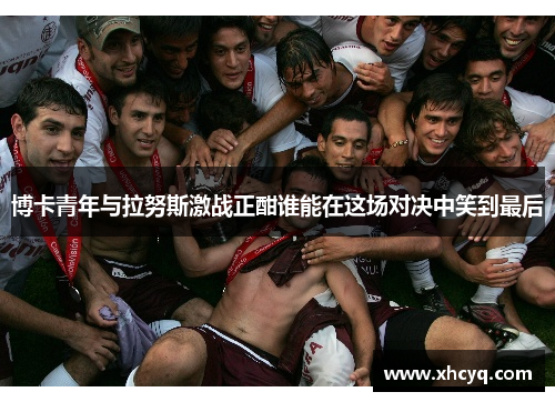 博卡青年与拉努斯激战正酣谁能在这场对决中笑到最后