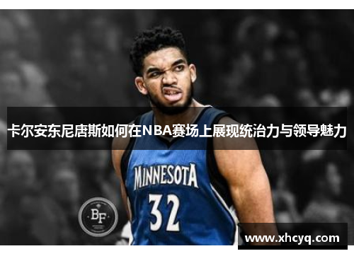 卡尔安东尼唐斯如何在NBA赛场上展现统治力与领导魅力