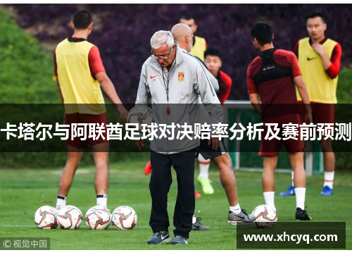 卡塔尔与阿联酋足球对决赔率分析及赛前预测