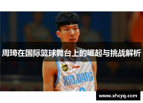 周琦在国际篮球舞台上的崛起与挑战解析