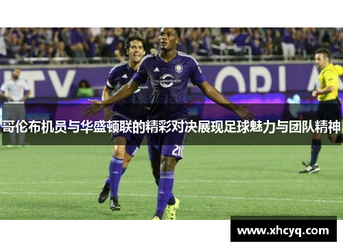 哥伦布机员与华盛顿联的精彩对决展现足球魅力与团队精神
