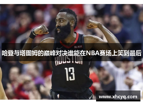 哈登与塔图姆的巅峰对决谁能在NBA赛场上笑到最后