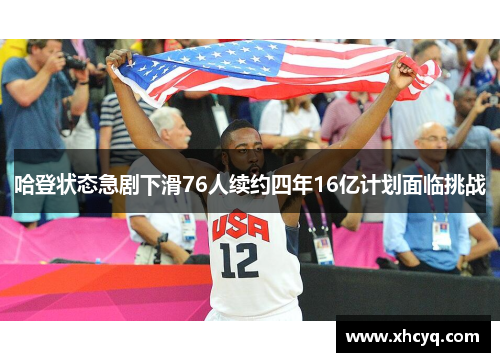 哈登状态急剧下滑76人续约四年16亿计划面临挑战