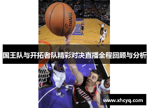 国王队与开拓者队精彩对决直播全程回顾与分析