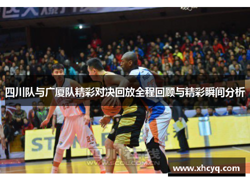 四川队与广厦队精彩对决回放全程回顾与精彩瞬间分析