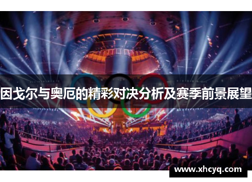 因戈尔与奥厄的精彩对决分析及赛季前景展望