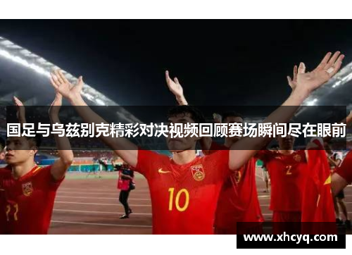 国足与乌兹别克精彩对决视频回顾赛场瞬间尽在眼前