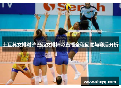 土耳其女排对阵巴西女排精彩直播全程回顾与赛后分析
