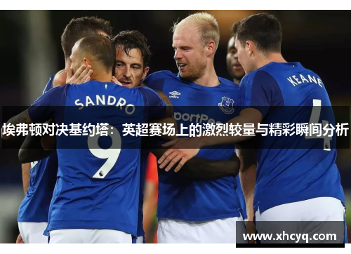 埃弗顿对决基约塔：英超赛场上的激烈较量与精彩瞬间分析