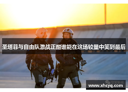 圣塔菲与自由队激战正酣谁能在这场较量中笑到最后