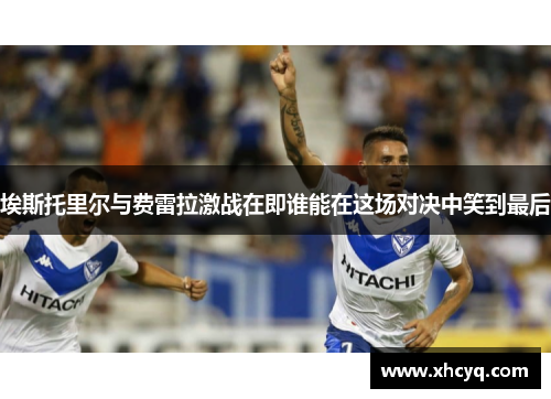 埃斯托里尔与费雷拉激战在即谁能在这场对决中笑到最后