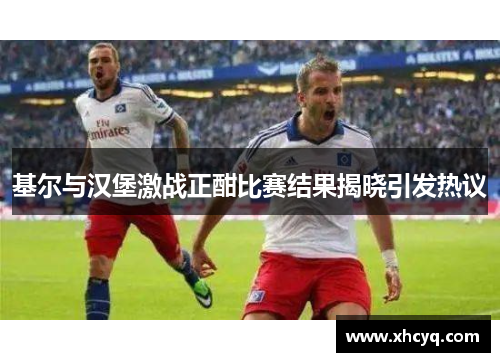 基尔与汉堡激战正酣比赛结果揭晓引发热议