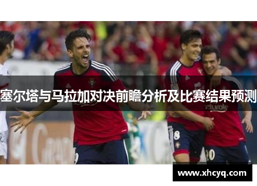 塞尔塔与马拉加对决前瞻分析及比赛结果预测