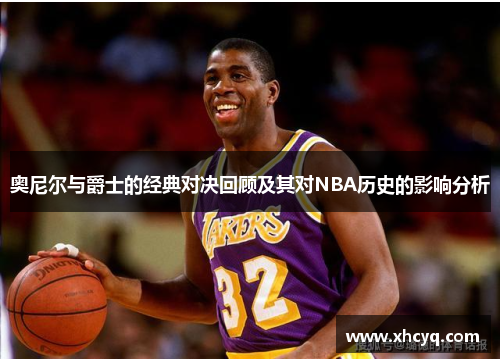 奥尼尔与爵士的经典对决回顾及其对NBA历史的影响分析