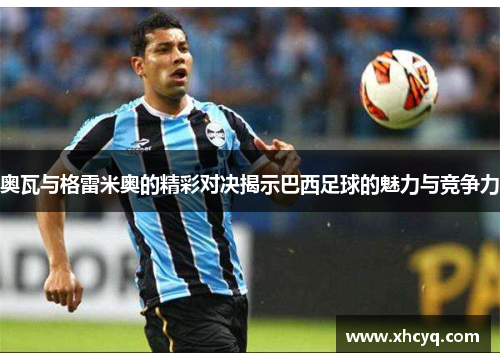 奥瓦与格雷米奥的精彩对决揭示巴西足球的魅力与竞争力