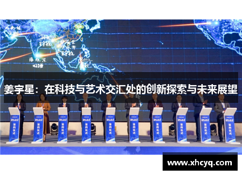 姜宇星：在科技与艺术交汇处的创新探索与未来展望