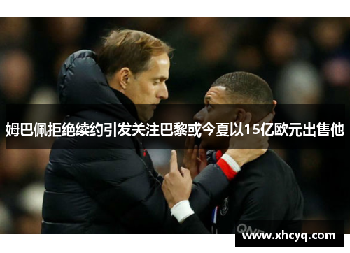 姆巴佩拒绝续约引发关注巴黎或今夏以15亿欧元出售他