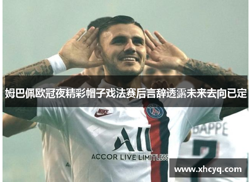 姆巴佩欧冠夜精彩帽子戏法赛后言辞透露未来去向已定