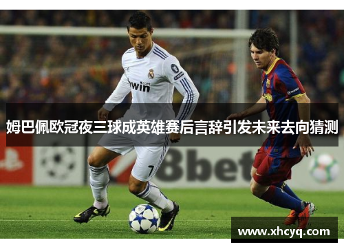 姆巴佩欧冠夜三球成英雄赛后言辞引发未来去向猜测