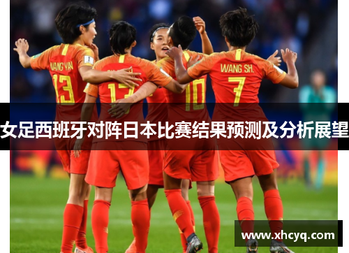 女足西班牙对阵日本比赛结果预测及分析展望
