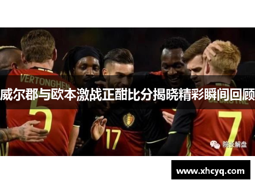 威尔郡与欧本激战正酣比分揭晓精彩瞬间回顾