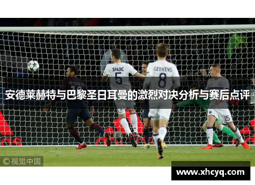 安德莱赫特与巴黎圣日耳曼的激烈对决分析与赛后点评