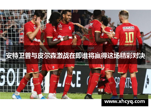 安特卫普与皮尔森激战在即谁将赢得这场精彩对决