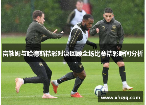 富勒姆与哈德斯精彩对决回顾全场比赛精彩瞬间分析