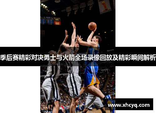 季后赛精彩对决勇士与火箭全场录像回放及精彩瞬间解析