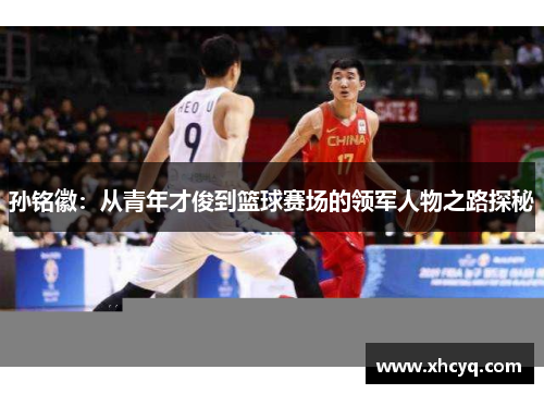 孙铭徽：从青年才俊到篮球赛场的领军人物之路探秘