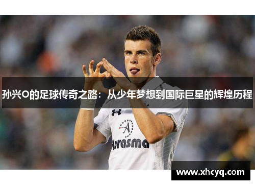 孙兴O的足球传奇之路：从少年梦想到国际巨星的辉煌历程