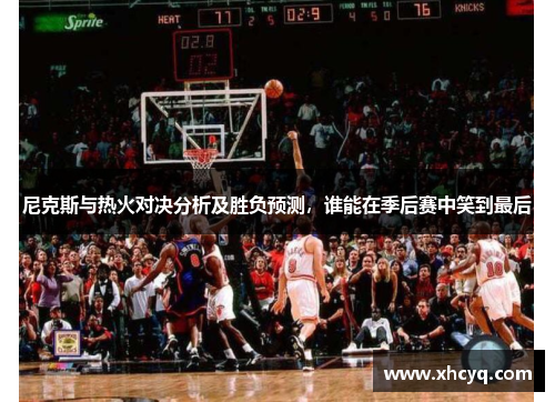 尼克斯与热火对决分析及胜负预测，谁能在季后赛中笑到最后