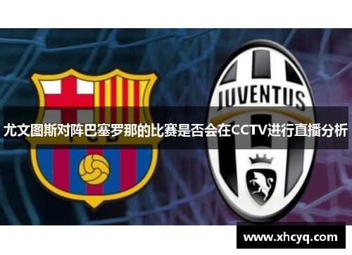尤文图斯对阵巴塞罗那的比赛是否会在CCTV进行直播分析
