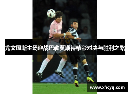 尤文图斯主场迎战巴勒莫期待精彩对决与胜利之路