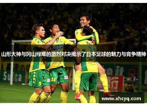 山形大神与冈山绿雉的激烈对决揭示了日本足球的魅力与竞争精神