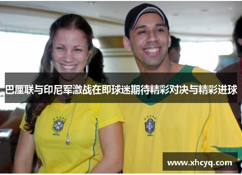 巴厘联与印尼军激战在即球迷期待精彩对决与精彩进球