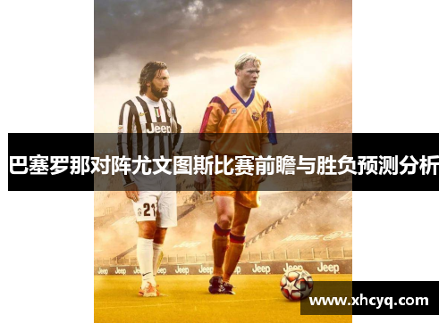 巴塞罗那对阵尤文图斯比赛前瞻与胜负预测分析