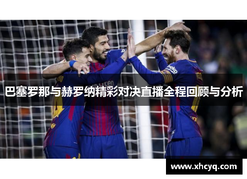 巴塞罗那与赫罗纳精彩对决直播全程回顾与分析